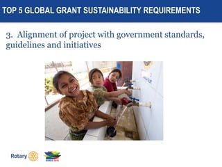 TOP 5 GLOBAL GRANT SUSTAINABILITY REQUIREMENTS
3. Alignment of project with government standards,
guidelines and initiativ...
