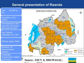 General presentation of Rwanda
Size: 26,338 sq.
km
Population: 10.5
million
Life expectancy: 66.2
years (F); 62.6 years
(M...