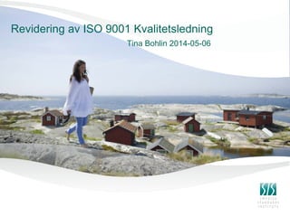 Revidering av ISO 9001 Kvalitetsledning
Tina Bohlin 2014-05-06
 
