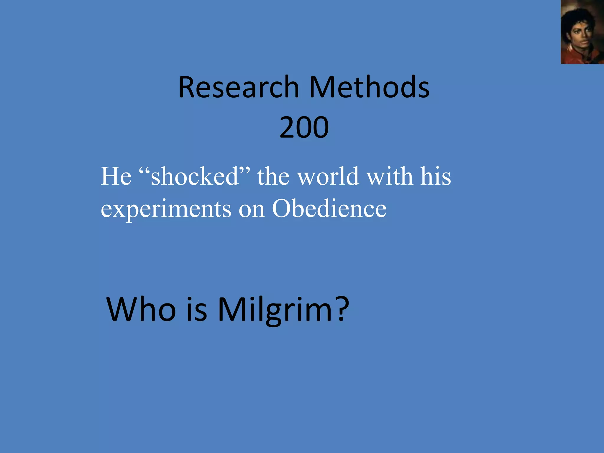 Research Methods
             200
He “shocked” the world with his
experiments on Obedience


Who is Milgrim?
 