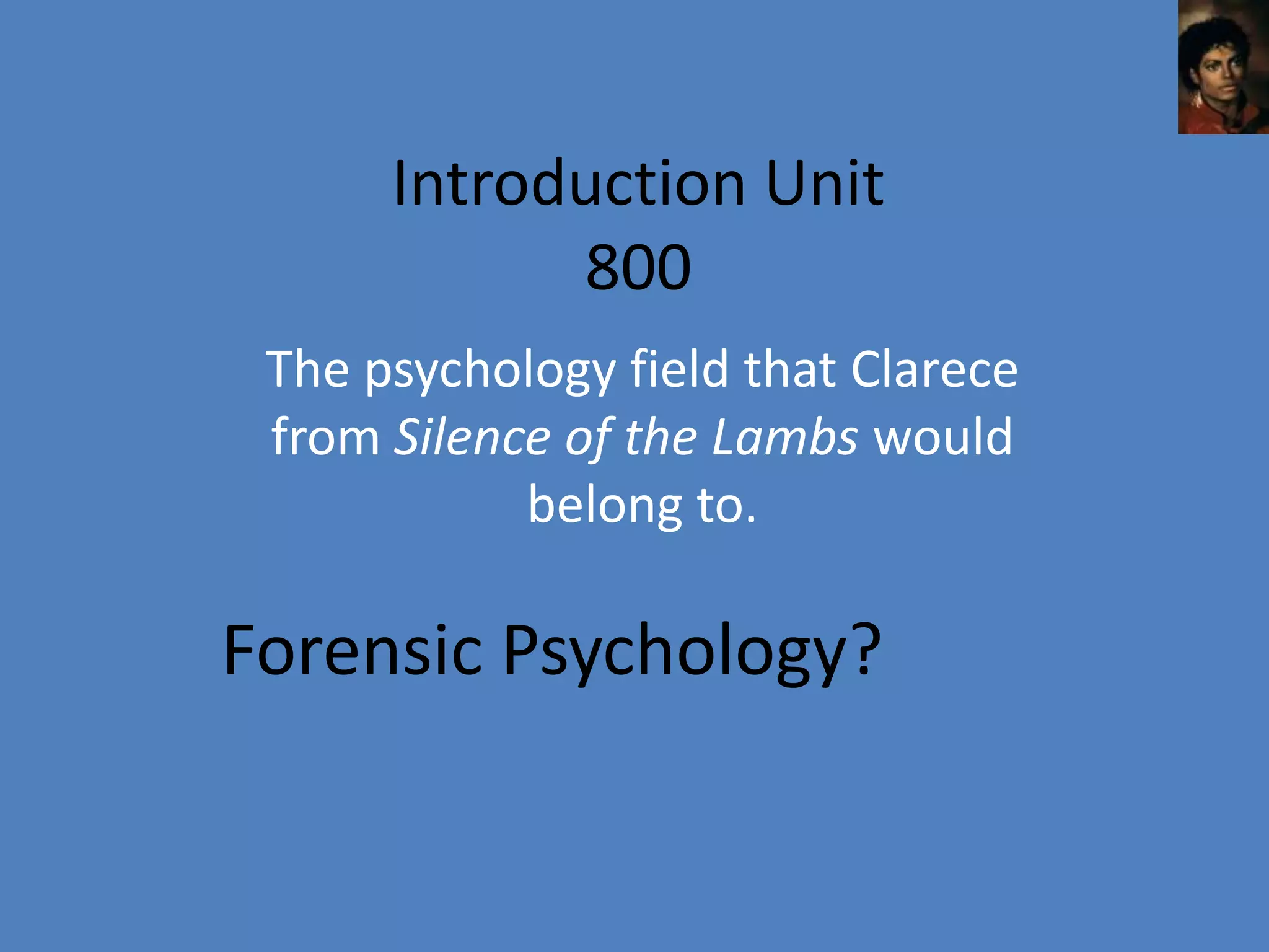 Introduction Unit
            800
 The psychology field that Clarece
 from Silence of the Lambs would
            belong to.

Forensic Psychology?
 