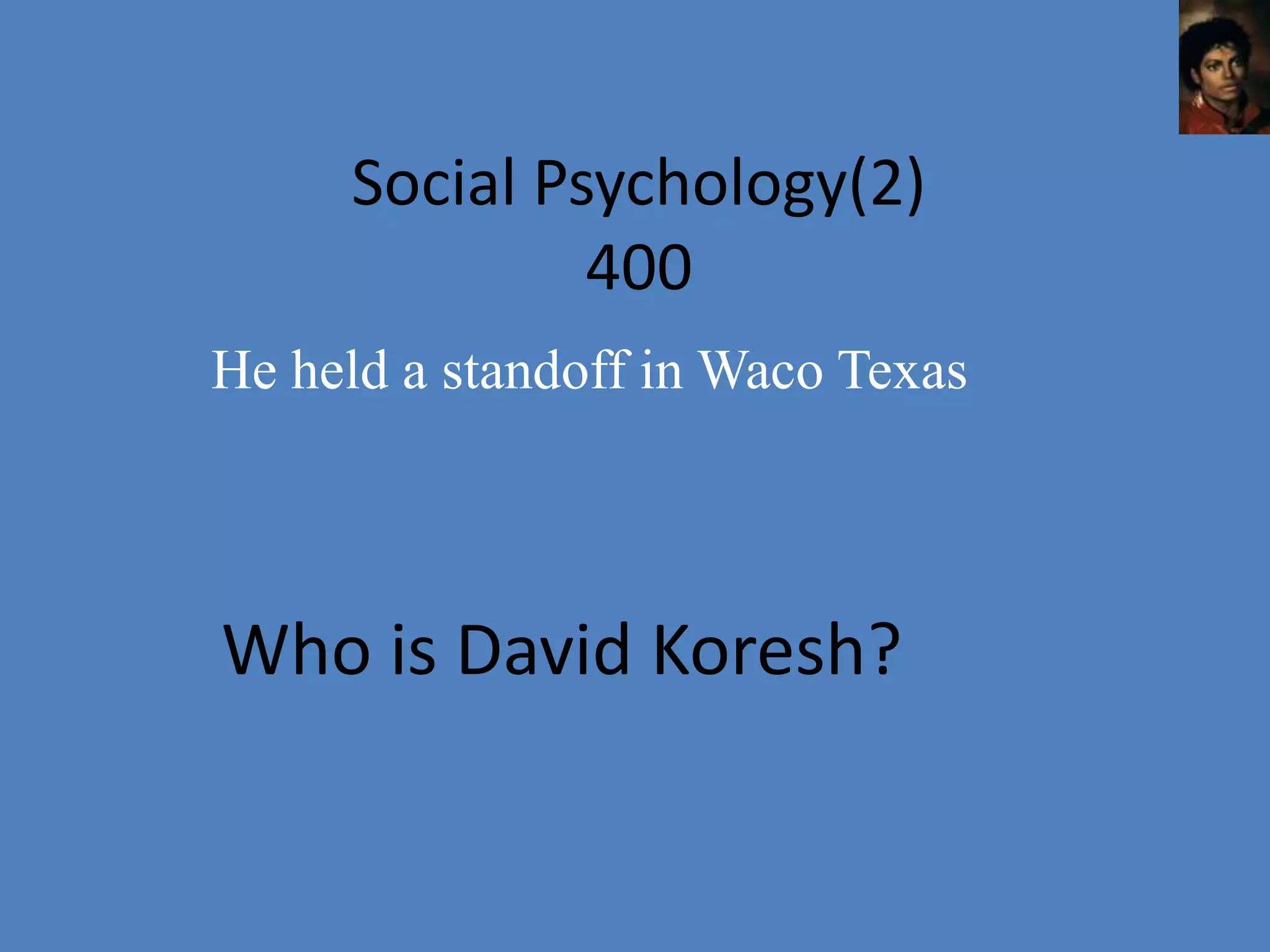 Social Psychology(2)
              400
He held a standoff in Waco Texas




Who is David Koresh?
 