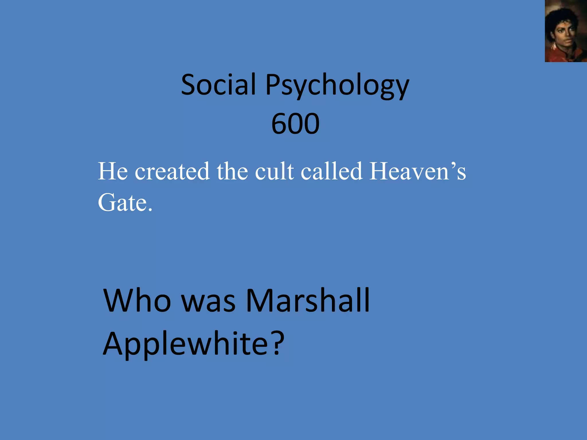 Social Psychology
              600
He created the cult called Heaven’s
Gate.


Who was Marshall
Applewhite?
 