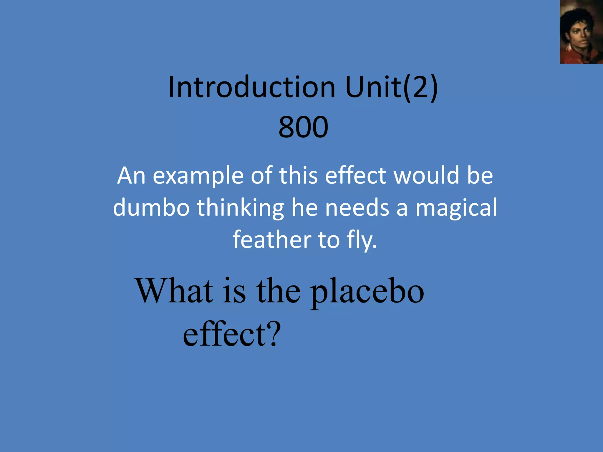 Introduction Unit(2)
            800
An example of this effect would be
dumbo thinking he needs a magical
         feather to fly.

 What is the placebo
   effect?
 