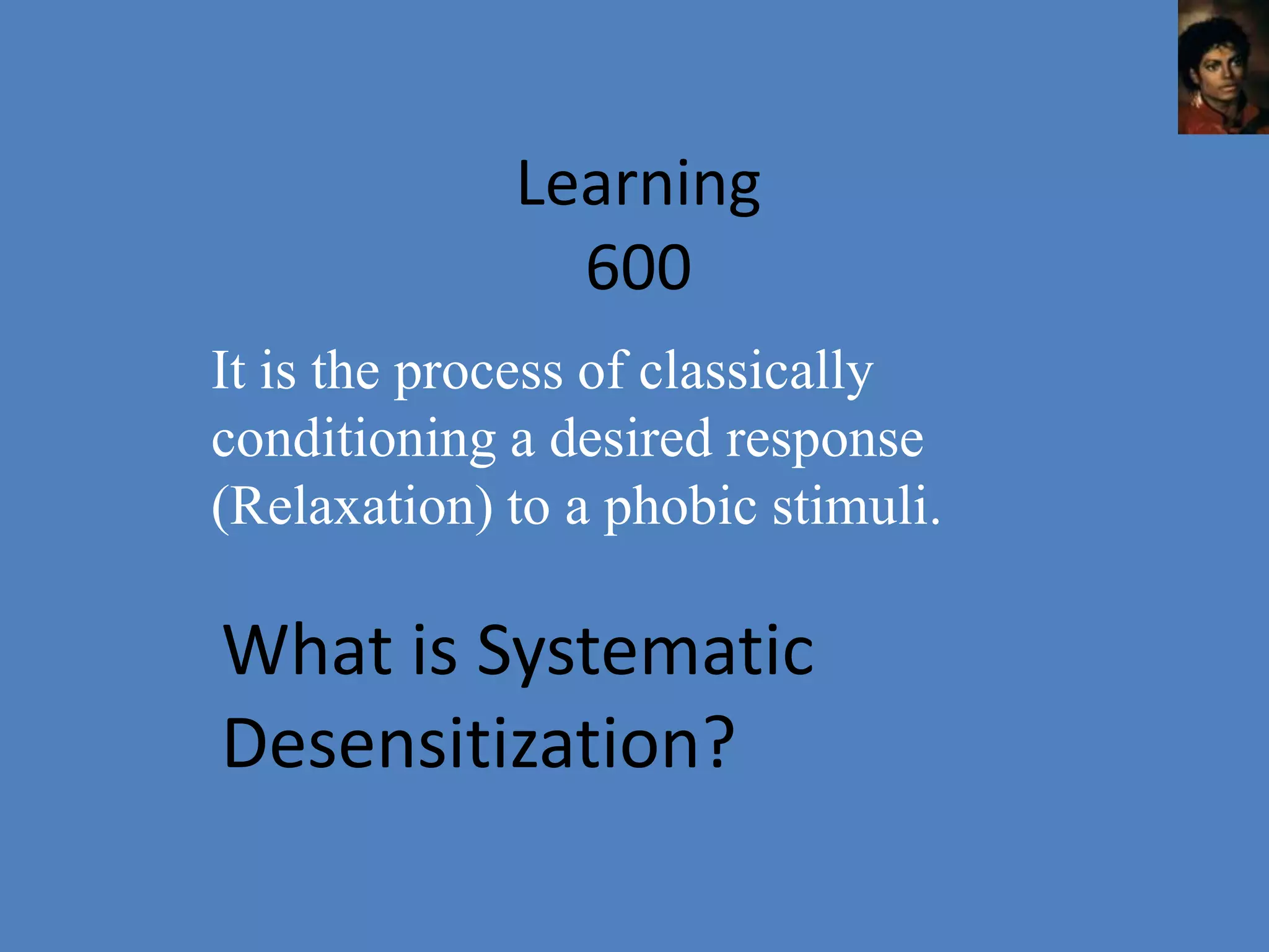 Learning
               600
It is the process of classically
conditioning a desired response
(Relaxation) to a phobic stimuli.

What is Systematic
Desensitization?
 
