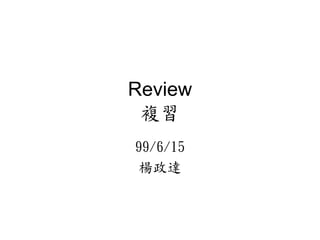 Review
 複習
99/6/15
 楊政達
 