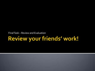 Review your friends’ work! Final Task – Review and Evaluation 