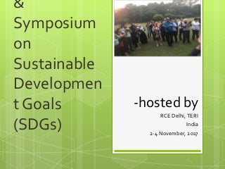 &
Symposium
on
Sustainable
Developmen
t Goals
(SDGs)
-hosted by
RCE Delhi,TERI
India
2-4 November, 2017
 
