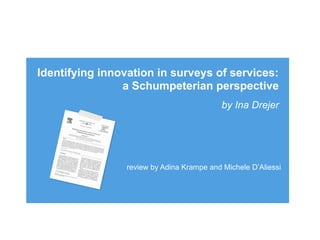 Identifying innovation in surveys of services:
                a Schumpeterian perspective
                                            by Ina Drejer




                 review by Adina Krampe and Michele D’Aliessi
 
