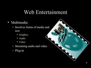 Web Entertainment Multimedia: Involves forms of media and text Graphics Audio Video Streaming audio and video Plug-in 