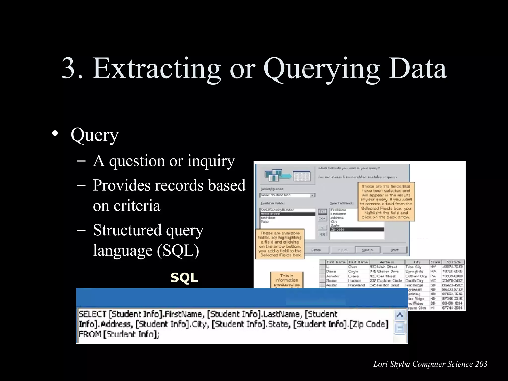 3. Extracting or Querying Data Query  A question or inquiry Provides records based on criteria Structured query language (SQL) SQL 