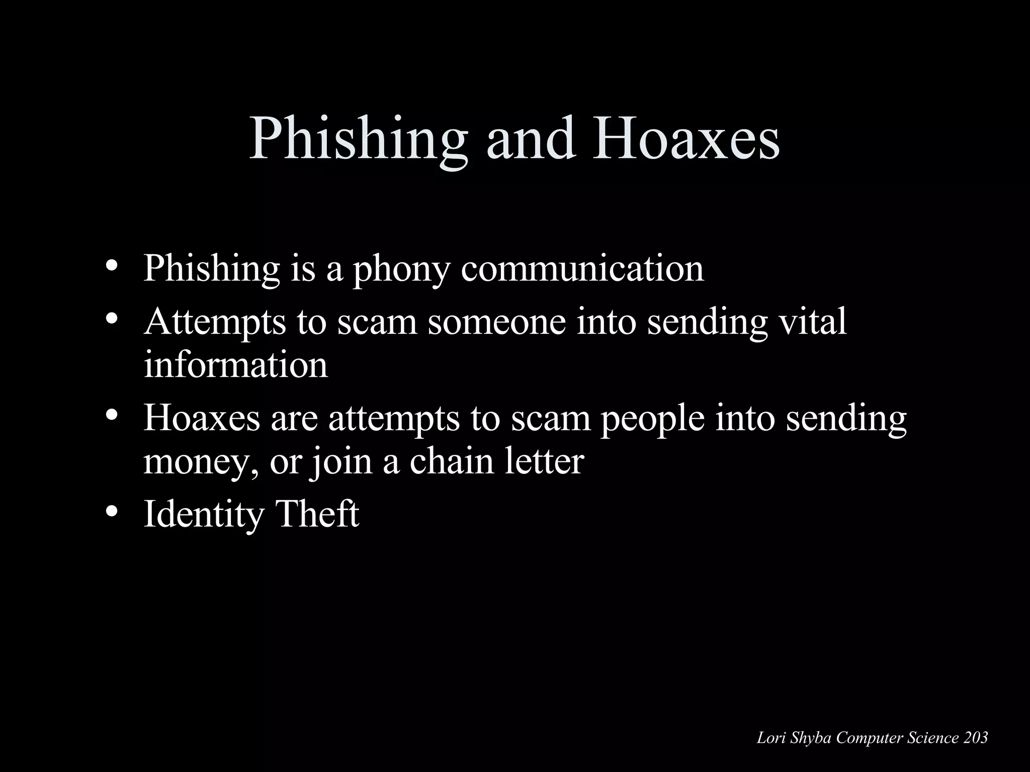 Phishing and Hoaxes Phishing is a phony communication Attempts to scam someone into sending vital information Hoaxes are attempts to scam people into sending money, or join a chain letter Identity Theft 
