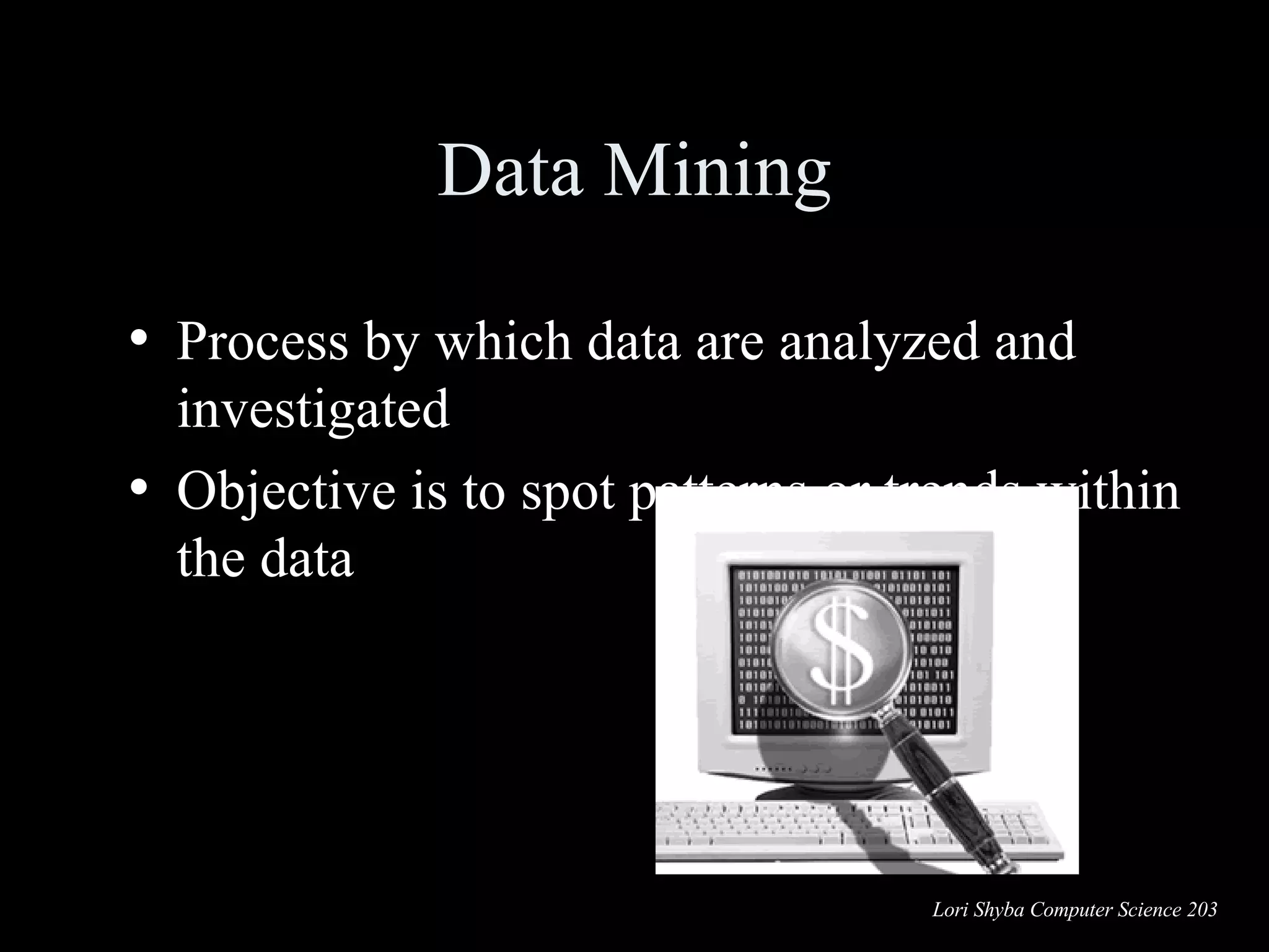 Data Mining Process by which data are analyzed and investigated Objective is to spot patterns or trends within the data 