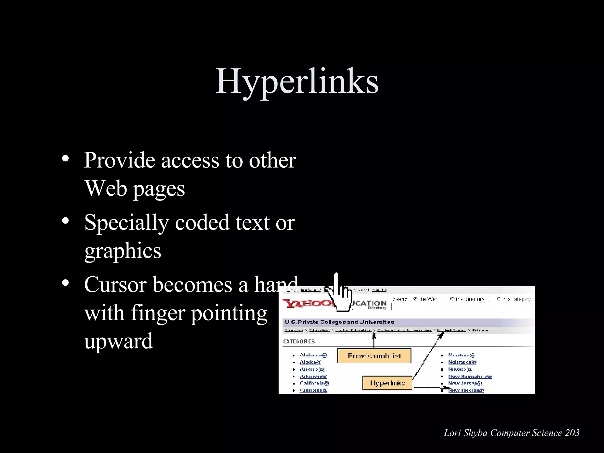 Hyperlinks  Provide access to other Web pages Specially coded text or graphics Cursor becomes a hand with finger pointing upward 