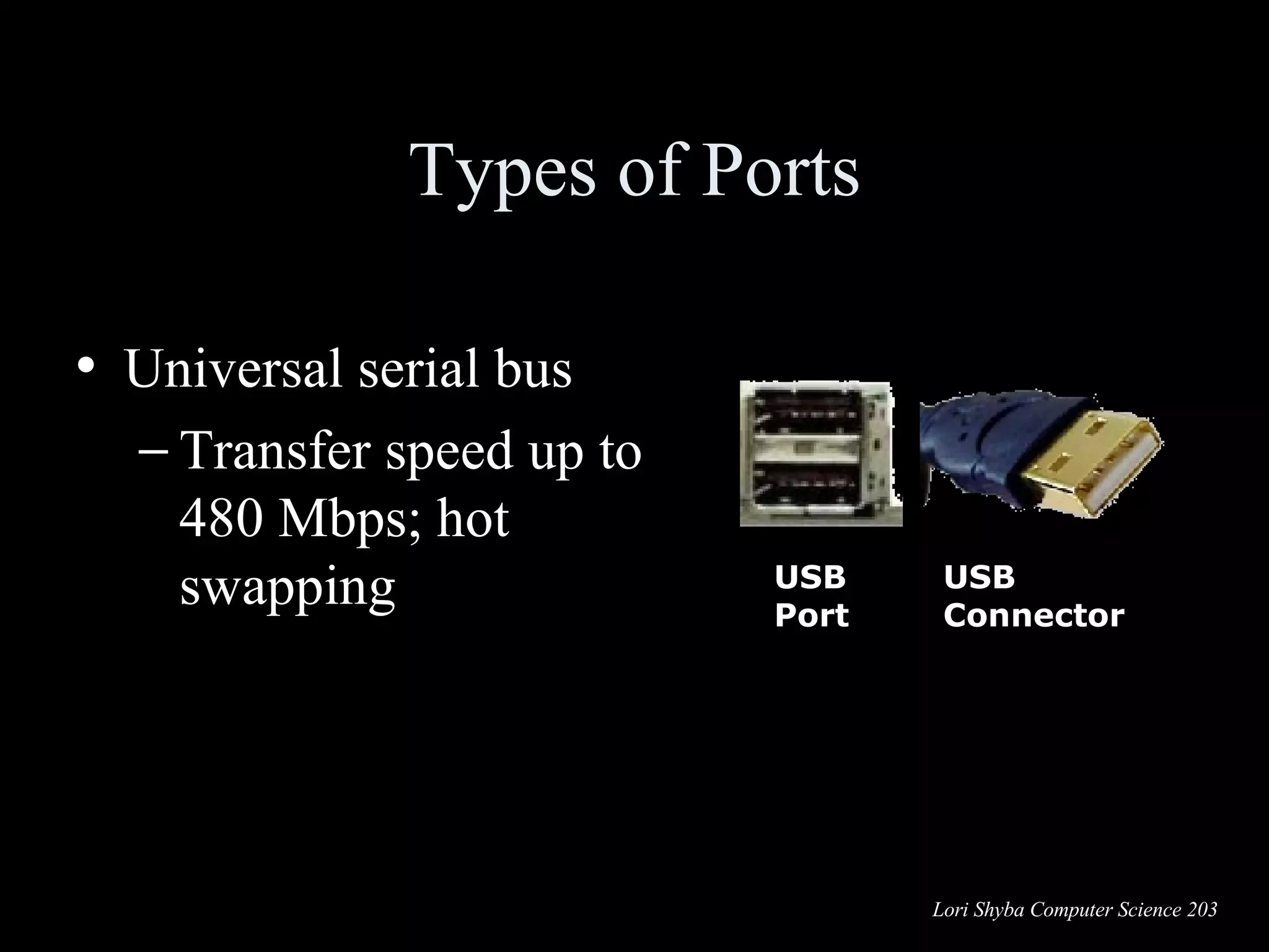 Types of Ports Universal serial bus  Transfer speed up to 480 Mbps; hot swapping USB Port USB Connector 