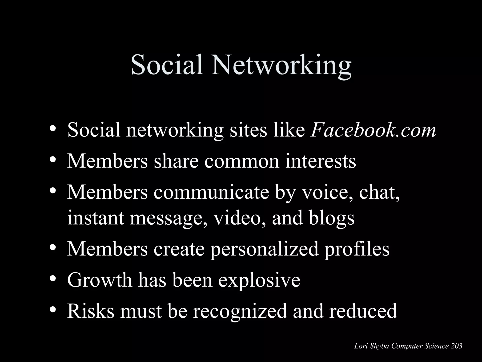 Social Networking Social networking   sites like  Facebook.com Members share common interests Members communicate by voice, chat, instant message, video, and blogs  Members create personalized profiles  Growth has been explosive  Risks must be recognized and reduced 