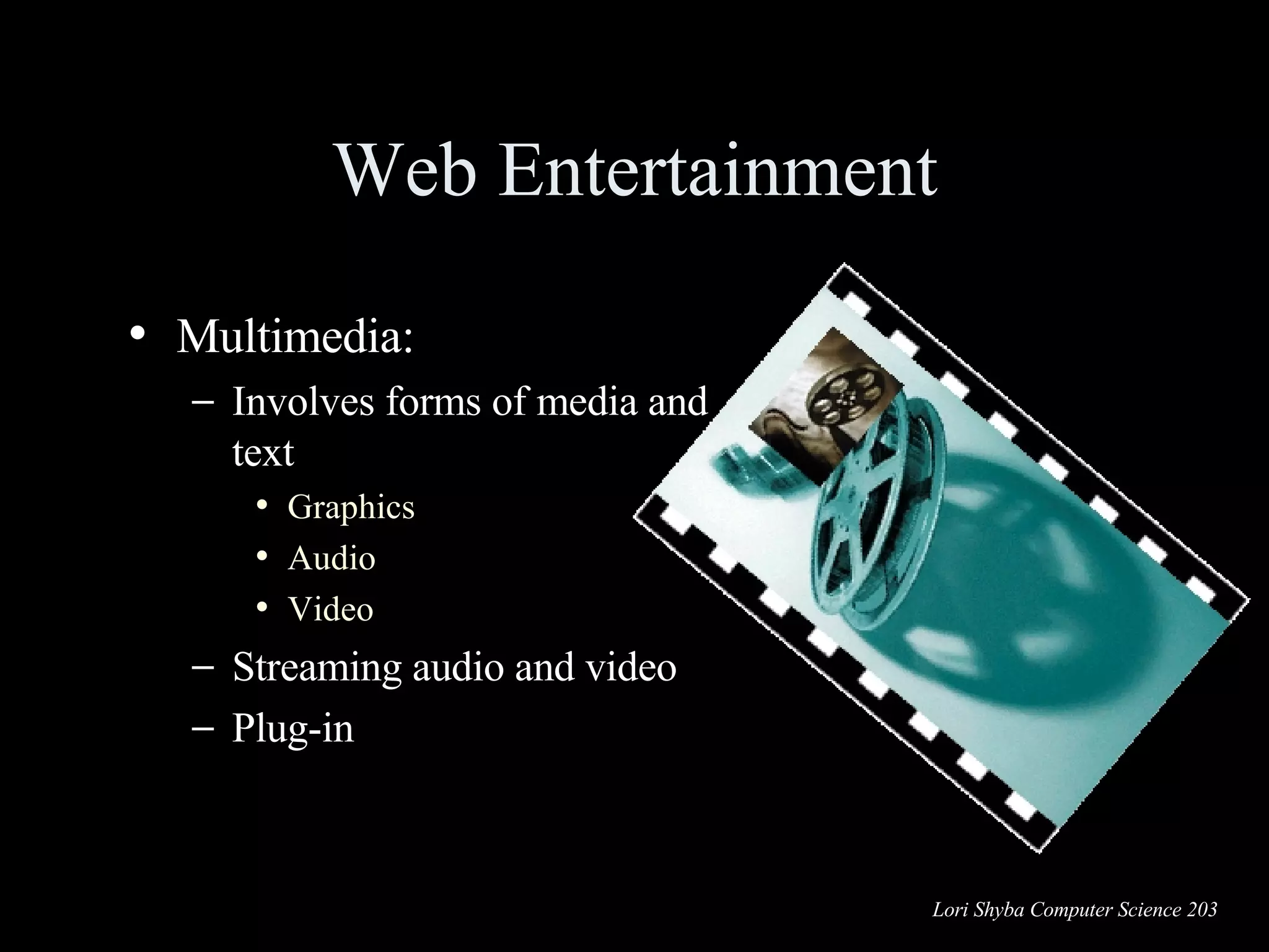Web Entertainment Multimedia: Involves forms of media and text Graphics Audio Video Streaming audio and video Plug-in 