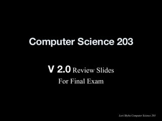 Computer Science 203 V 2.0  Review Slides For Final Exam 