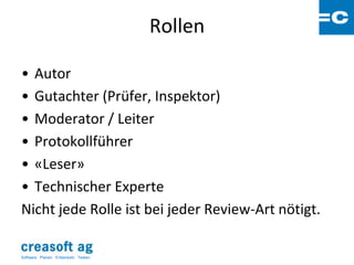Rollen

• Autor
• Gutachter (Prüfer, Inspektor)
• Moderator / Leiter
• Protokollführer
• «Leser»
• Technischer Experte
Nicht jede Rolle ist bei jeder Review-Art nötigt.

Software: Planen. Entwickeln. Testen.
 