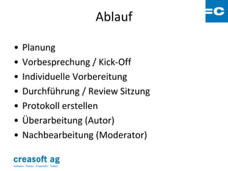 Ablauf

•      Planung
•      Vorbesprechung / Kick-Off
•      Individuelle Vorbereitung
•      Durchführung / Review Sitzung
•      Protokoll erstellen
•      Überarbeitung (Autor)
•      Nachbearbeitung (Moderator)

Software: Planen. Entwickeln. Testen.
 