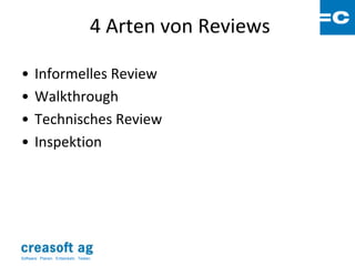 4 Arten von Reviews

•      Informelles Review
•      Walkthrough
•      Technisches Review
•      Inspektion




Software: Planen. Entwickeln. Testen.
 