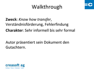 Walkthrough

Zweck: Know how transfer,
Verständnisförderung, Fehlerfindung
Charakter: Sehr informell bis sehr formal

Autor präsentiert sein Dokument den
Gutachtern.



Software: Planen. Entwickeln. Testen.
 
