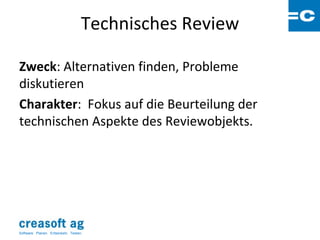 Technisches Review

Zweck: Alternativen finden, Probleme
diskutieren
Charakter: Fokus auf die Beurteilung der
technischen Aspekte des Reviewobjekts.




Software: Planen. Entwickeln. Testen.
 