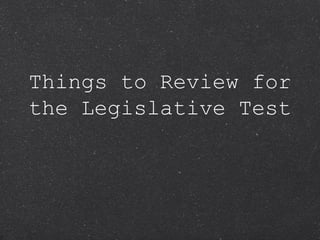 Things to Review for the Legislative Test 