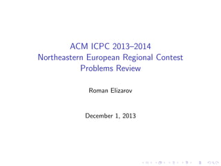 ACM ICPC 2013{2014 
Northeastern European Regional Contest 
Problems Review 
Roman Elizarov 
December 1, 2013 
 