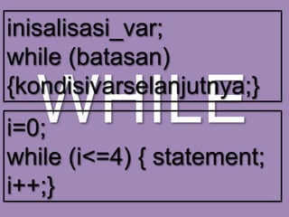 inisalisasi_var;
while (batasan)
{kondisivarselanjutnya;}

WHILE

i=0;
while (i<=4) { statement;
i++;}

 