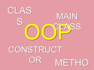 CLAS
S

MAIN
CLASS

OOP

CONSTRUCT
OR
METHO

 