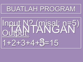BUATLAH PROGRAM

Input N? (misal: n=5)
TANTANGAN
Output:
1+2+3+4+5=15
3

 