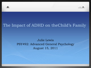 The Impact of ADHD on theChild’s Family Julie Lewis PSY492: Advanced General Psychology August 15, 2011 