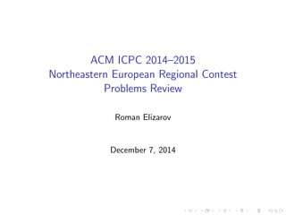 ACM ICPC 2014{2015 
Northeastern European Regional Contest 
Problems Review 
Roman Elizarov 
December 7, 2014 
 