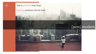 +
[post] modern
Start to questioning many things
Renewing architecture from the inside
 