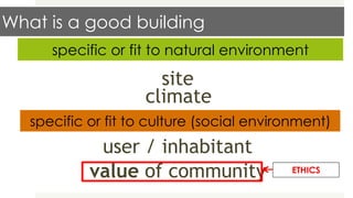 What is a good building
35
specific or fit to natural environment
specific or fit to culture (social environment)
site
climate
user / inhabitant
value of community ETHICS
 