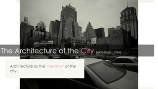 The Architecture of the City (Aldo Rossi – 1966)
Architecture as the ‘memory’ of the
city
 