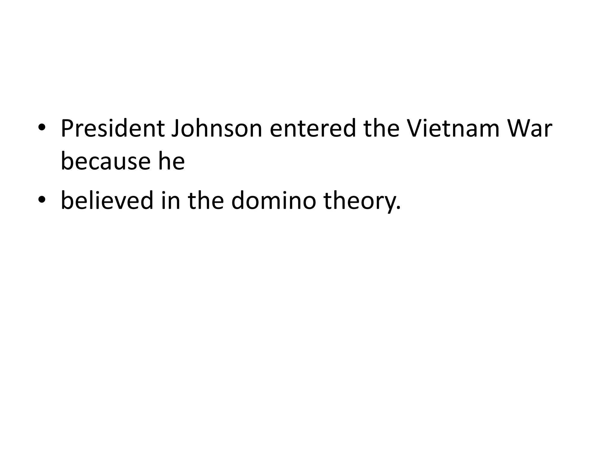 • President Johnson entered the Vietnam War
because he
• believed in the domino theory.
 