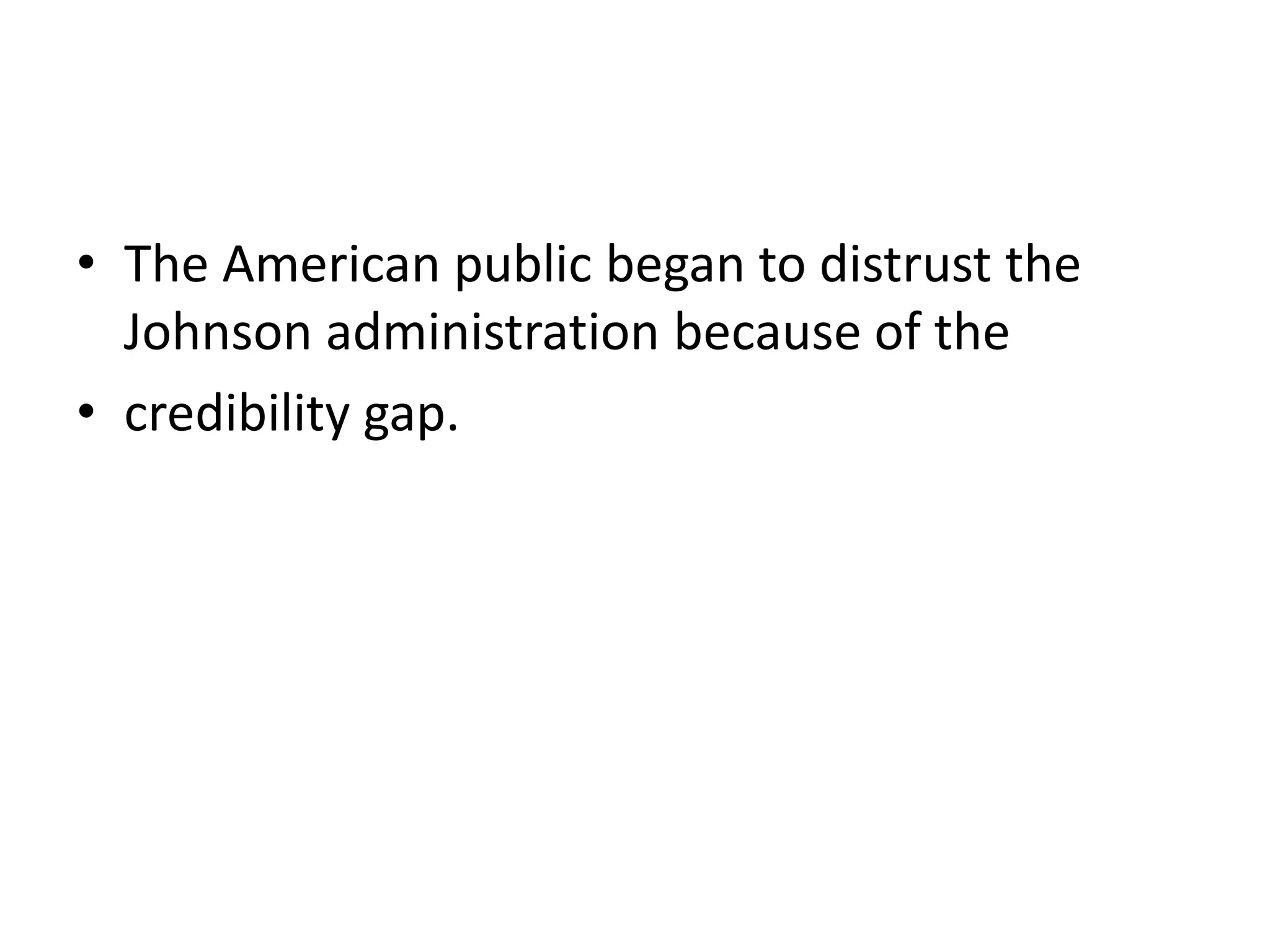 • The American public began to distrust the
Johnson administration because of the
• credibility gap.
 