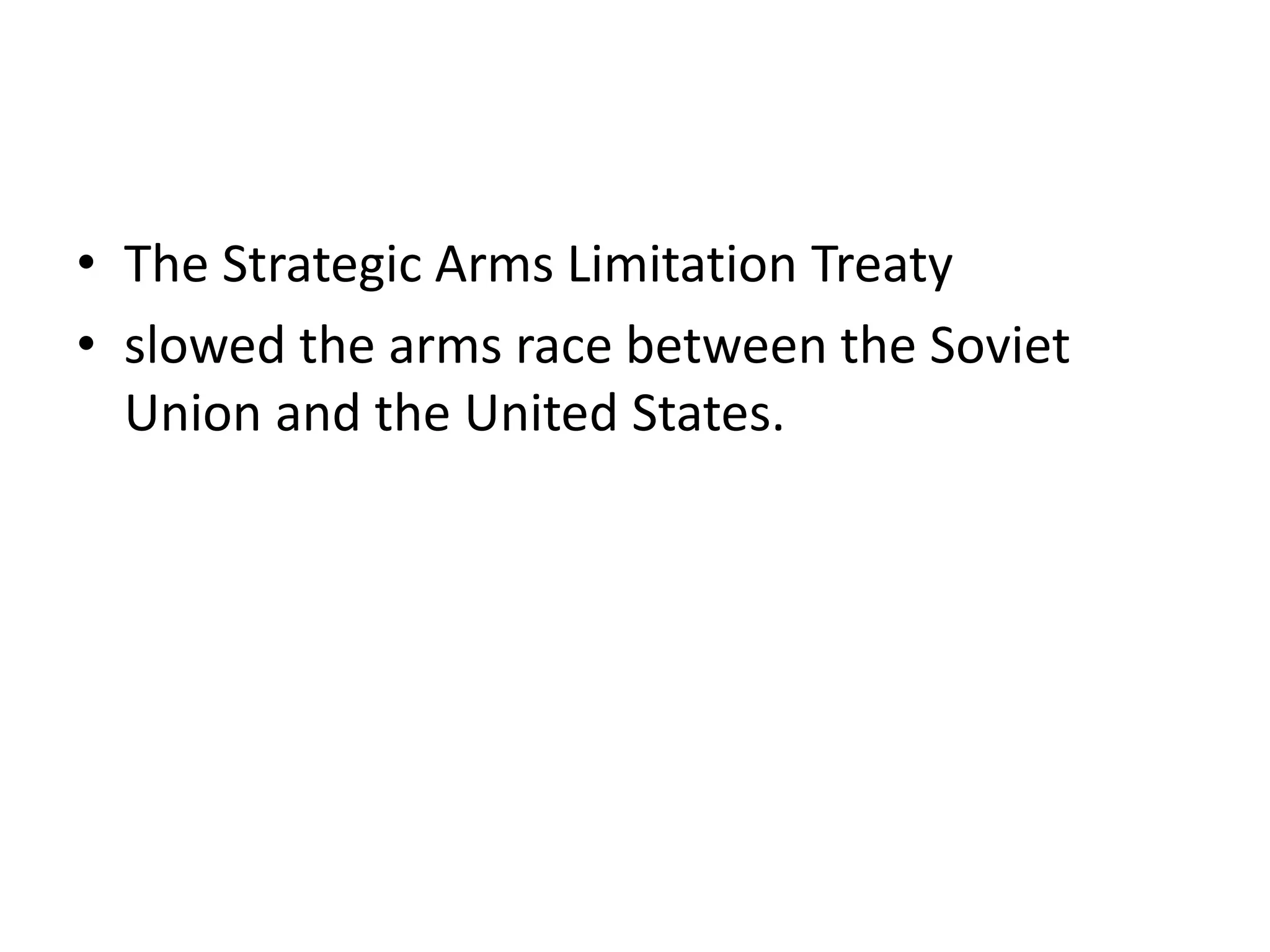 • The Strategic Arms Limitation Treaty
• slowed the arms race between the Soviet
Union and the United States.
 