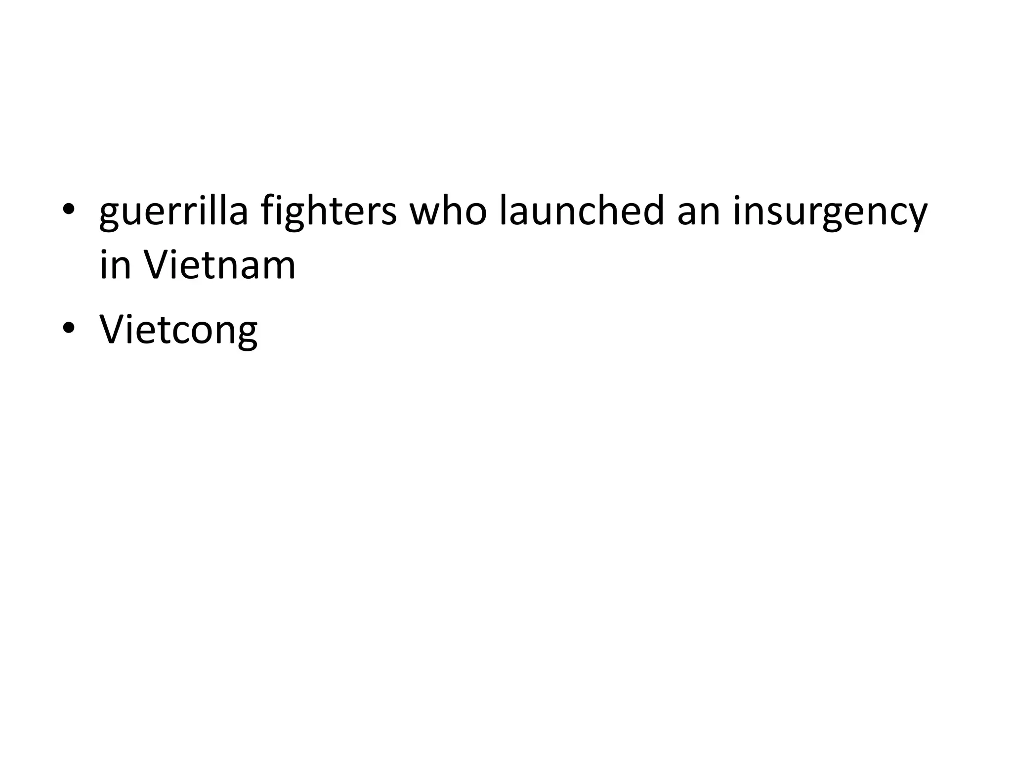 • guerrilla fighters who launched an insurgency
in Vietnam
• Vietcong
 