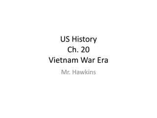 US History
Ch. 20
Vietnam War Era
Mr. Hawkins
 