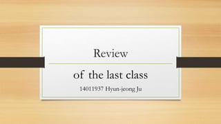 Review
of the last class
14011937 Hyun-jeong Ju
 