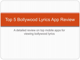 A detailed review on top mobile apps for
viewing bollywood lyrics
Top 5 Bollywood Lyrics App Review
 