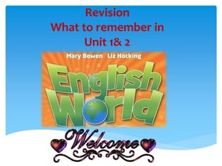 Revision
What to remember in
Unit 1& 2
 