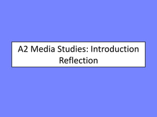 A2 Media Studies: Introduction
Reflection
 