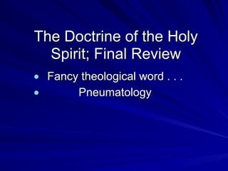 The Doctrine of the Holy
Spirit; Final Review
● Fancy theological word . . .
● Pneumatology
 