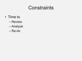 Constraints
• Time to
– Review
– Analyze
– Re-do
 