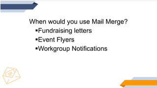 When would you use Mail Merge?
Fundraising letters
Event Flyers
Workgroup Notifications
 