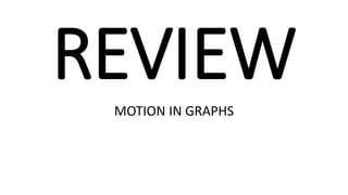 REVIEW
MOTION IN GRAPHS
 